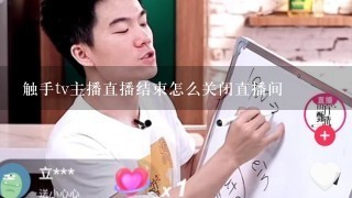 触手tv主播直播结束怎么关闭直播间