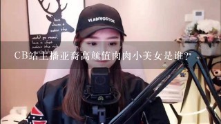 CB站主播亚裔高颜值肉肉小美女是谁？