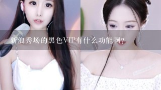 新浪秀场的黑色VIP有什么功能啊？