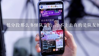 低分段那么多怪队友的 打不上去真的是队友的原因吗