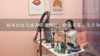 赵本山女儿成为带货网红，收入不菲，儿子为什么这么