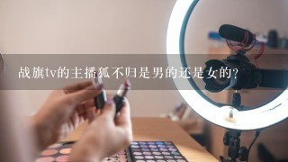 战旗tv的主播狐不归是男的还是女的？