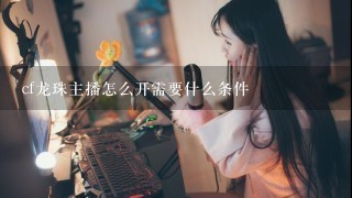 cf龙珠主播怎么开需要什么条件