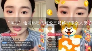 “凤九”迪丽热巴的可爱已足够征服全人类了，杨幂你