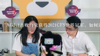 AG3:1击败白鲨获得2021CFS世界冠军，如何评价他赛场