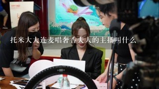 托米大大连麦唱奢香夫人的主播叫什么