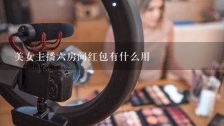 美女主播六房间红包有什么用