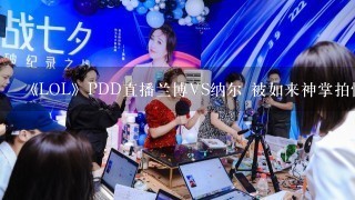 《LOL》PDD直播兰博VS纳尔 被如来神掌拍懵了