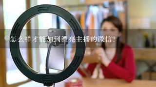 怎么样才能加到漂亮主播的微信?