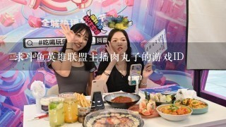 求斗鱼英雄联盟主播肉丸子的游戏ID