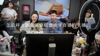 怎么样才能做英雄联盟虎牙直播的主播。