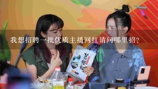 我想招聘一批优质主播网红请问哪里招？