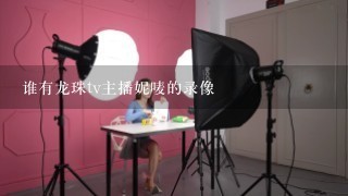 谁有龙珠tv主播妮唛的录像