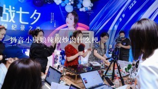 抖音小厨娘辣椒炒肉什么梗