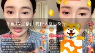 斗鱼TV主播pk赛什么意思啊？