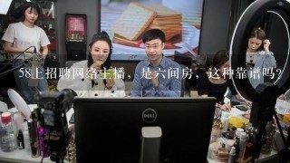 58上招聘网络主播，是六间房，这种靠谱吗？？