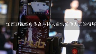 江西卫视经典传奇主持人曲洪禹他人真的很坏吗？我在网上看到他陷害陈波什么的，还有在节目里讥讽张国荣？