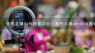 秀吧直播如何搜索房间？秀吧直播app房间搜索教程