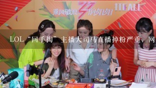 LOL“回手掏”主播大司马直播掉粉严重，网友评价“不要石乐志”你怎么看？