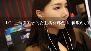 LOL上最强王者的女主播有哪些 lol国服6大王者女主播介绍