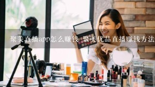 聚美直播app怎么赚钱 聚美优品直播赚钱方法