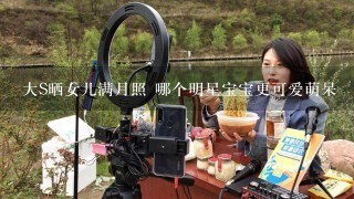 大S晒女儿满月照 哪个明星宝宝更可爱萌呆