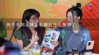 快手光阴足球女主播出什么事情了