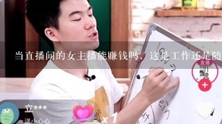 当直播间的女主播能赚钱吗，这是工作还是随便玩玩的。