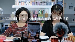 LOL洞主是谁 LOL主播我在洞庭湖边是谁