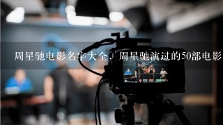 周星驰电影名字大全，周星驰演过的50部电影