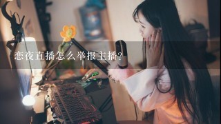 恋夜直播怎么举报主播？