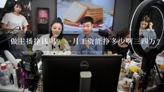 做主播挣钱吗？一月工资能挣多少啊三四万？