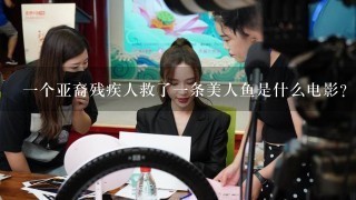 一个亚裔残疾人救了一条美人鱼是什么电影？