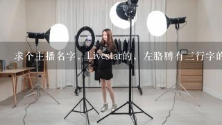 求个主播名字，Livestar的，左胳膊有三行字的纹身，