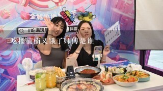 吃播楠楠又饿了师傅是谁