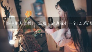 快手别人直播间 点榜一后边就有一个<br/>12、3W是什么 是