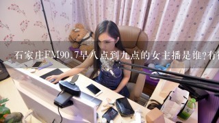 石家庄FM90.7早八点到九点的女主播是谁?有微薄货QQ吗????????