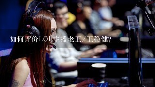 如何评价LOL主播老王/王稳健?