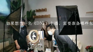 如果想当一名《DNF》主播，需要准备哪些东西？