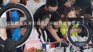 经常跟五五开打排位的lol临界是男是女 ？