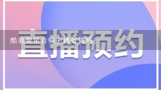 酷我聚星音频主播好做吗？