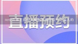 now直播主播叫人刷跑车加微信号是骗人的