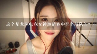 这个是龙珠电竞女神邀请赛中那个战队的？叫什么名字？