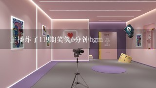 主播炸了119期笑笑6分钟bgm