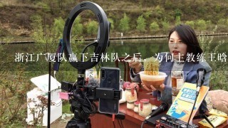 浙江广厦队赢下吉林队之后，为何主教练王晗和王博握