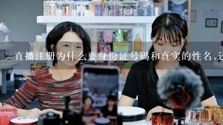 直播注册为什么要身份证号码和真实的性名,还有微信