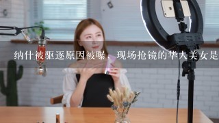 纳什被驱逐原因被曝，现场抢镜的华人美女是谁？到底