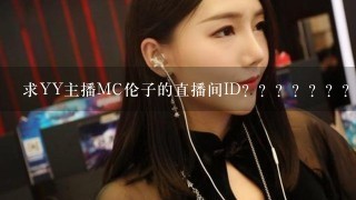 求YY主播MC伦子的直播间ID？？？？？？？？？？