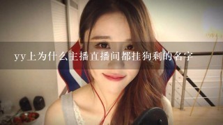 yy上为什么主播直播间都挂狗剩的名字