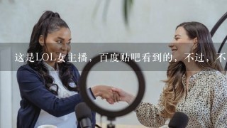 这是LOL女主播，百度贴吧看到的，不过，不知道名字啊？求名字